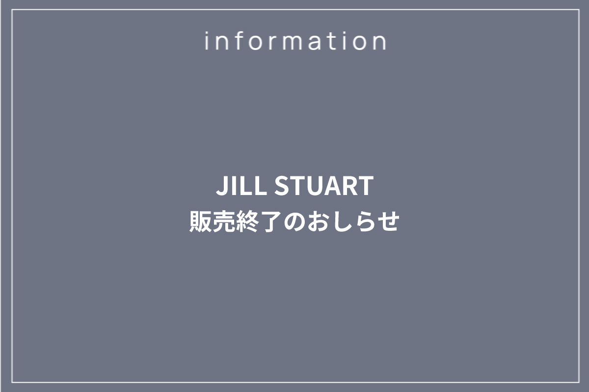 【JILL STUART 販売終了のおしらせ】